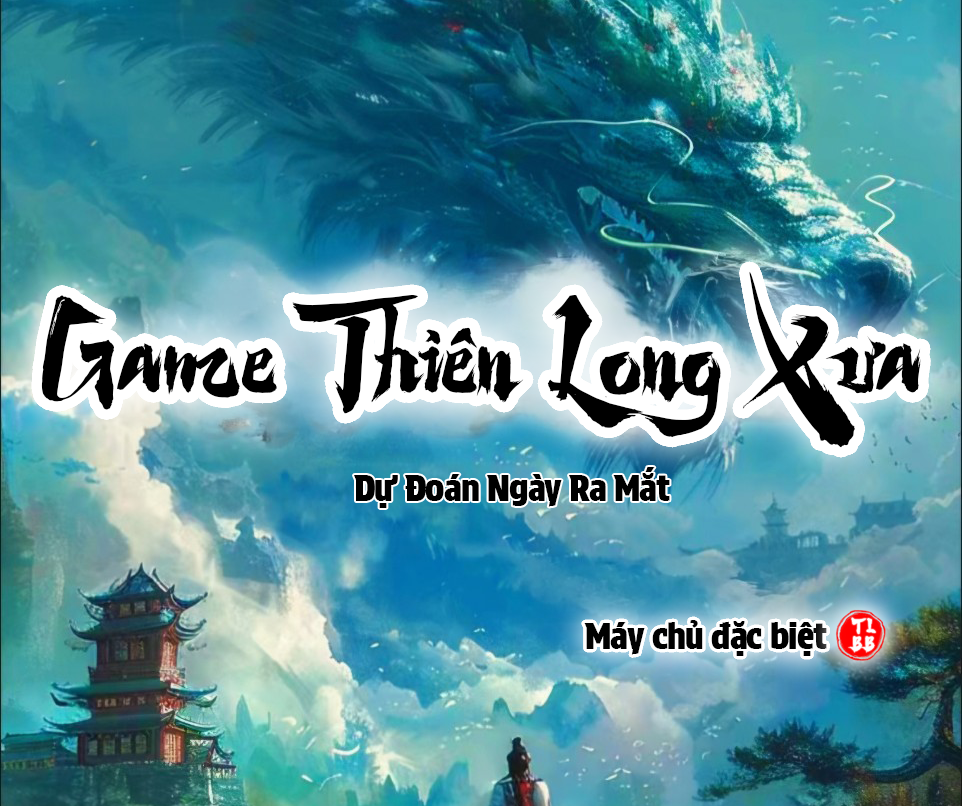 Dự Đoán Ngày Ra Mắt Game Thiên Long Xưa